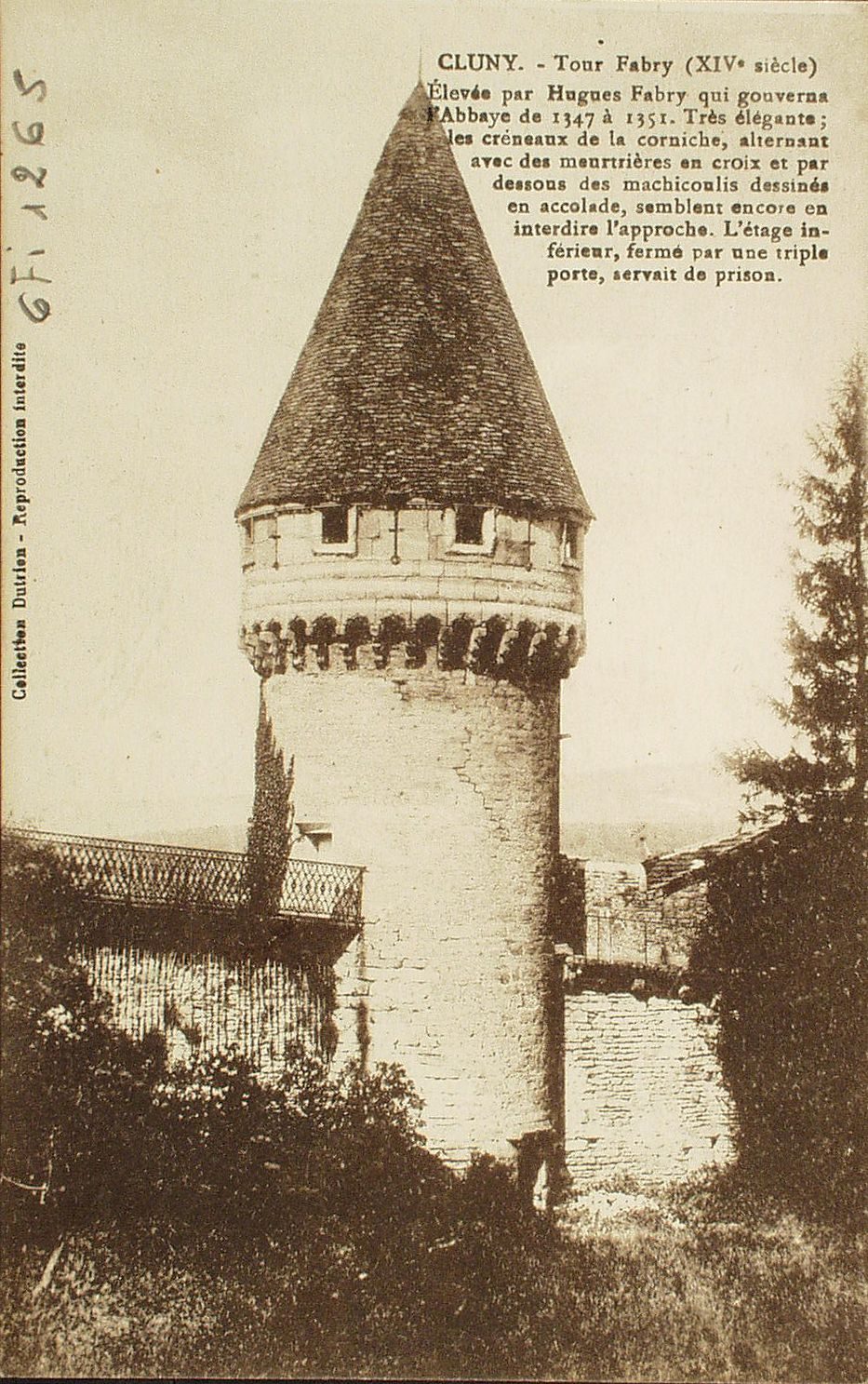 Cluny. Tour Fabri (XIVe s.). Elevée par Hugues Fabry qui gouverne l'abbaye de 1347 à 1551. Très élégants ; les créneaux de la corniche, alternant avec des meurtrières en croix et par dessous des machicoulis dessinés en accolade, semblent encore en interdire l'approche. L'étape inférieur, fermé par une triple porte, servait de prison.