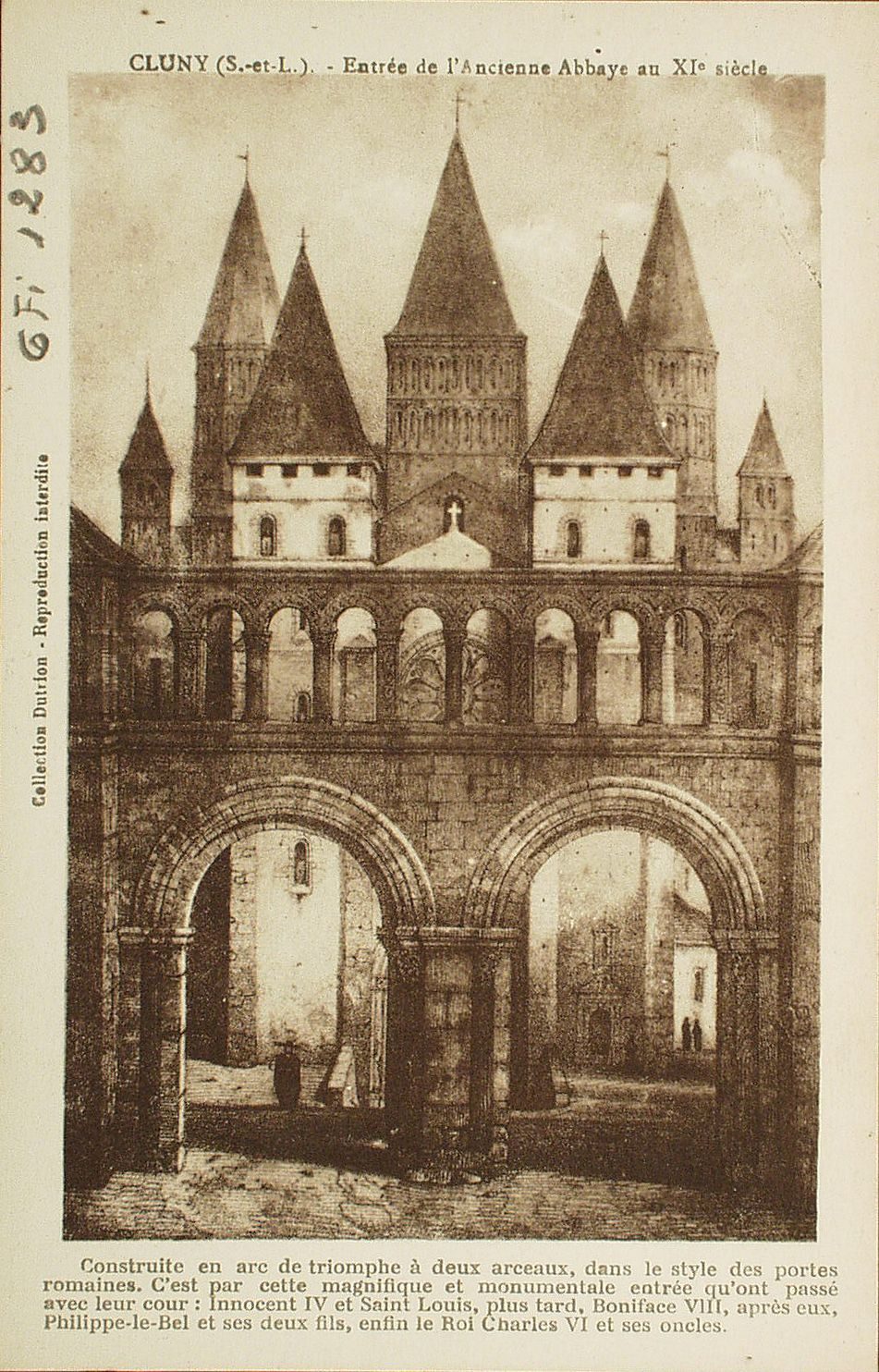 Cluny. Entrée de l'ancienne abbaye au XIe s. Construite en arc de triomphe à deux arceaux, dans le style des portes romaines. C'est par cette magnifique et monumentale entrée qu'ont passé avec leur cour : Innocent IV et Saint-Louis, plus tard, Boniface VIII, après eux, Philippe le Bel et ses deux fils, enfin le roi Charles VI et ses oncles.