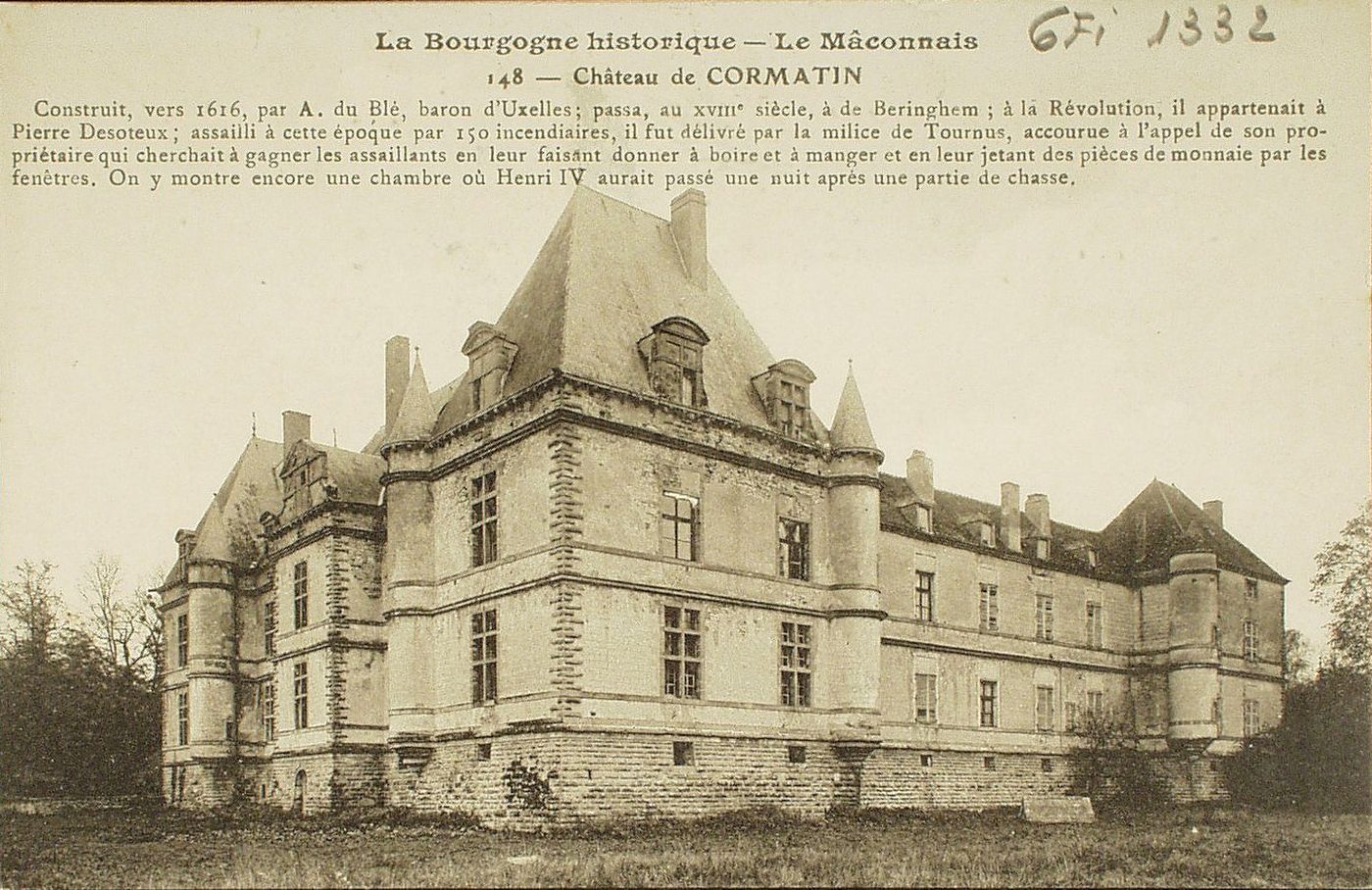 La Bourgogne historique. Le Mâconnais. Château de Cormatin. Construit vers 1616 par A. du Blé, baron d'Uxelles ; passa au XVIIIIe s., à de Beringhem ; à la révolution, il appartenait à Pierre Desoteux ; assailli à cette époque par 150 incendiaires, il fut délivré par la milice de Tournus, accourue à l'appel de son propriétaire qui cherchait à gagner les assaillants en leur faisant donner à boire et à manger et en leur jetant des pièces de monnaie par les fenêtres. On y montre encore une chambre où Henri IV aurait passé une nuit après une partie de chasse.
