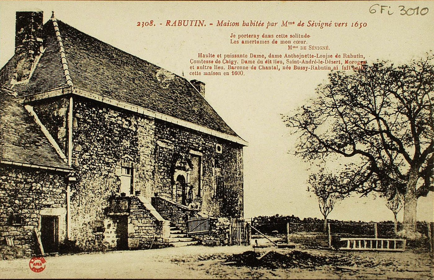 Rabutin. Maison habitée par Mme de Sévigné vers 1650. "Je porteray dans cette solitude. Les amertumes de mon coeur." Mme de Sévigné. Haulte et puissante dame, dame Anthoinette-Louise de Rabutin, comtesse de Chigy, dame du dit lieu, Saint-André-le-Désert, Moroges et autre lieu. Baronne de Chantal, née Bussy-Rabutin ai fait batir cette maison en 1600.