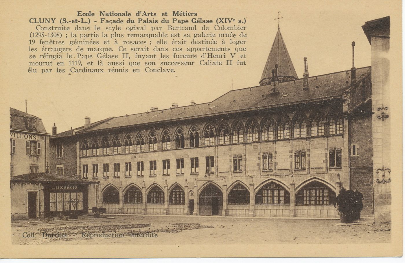 Ecole Nationale d'Arts et Métiers. Cluny. Façade du palais du pape Gélase (XIVe s.). Construite dans le style ogival par Bertrand de Colombier (1295-1308) ; la partie la plus remarquable est sa galerie ornée de 19 fenêtres géminées et à rosaces ; elle était destinée à loger les étrangers de marque. Ce serait dans ces appartements que se réfugia le pape Gélase II, fuyant les fureurs d'Henri V et mourut en 1119, et là aussi que son sucesseur Calixte II fut élu par les cardinaux réunis en conclave.