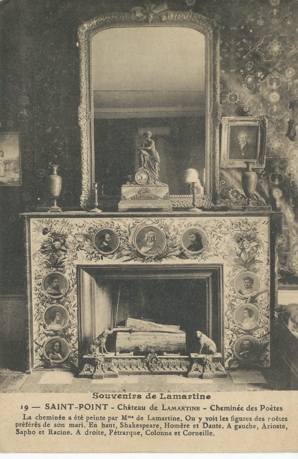Souvenirs de Lamartine. Saint-Point. Château de Lamartine. Cheminée des poètes. La cheminée a été peinte par Mme de Lamartine. On y voit les figures des poètes préférés de son mari. En haut, Shakespeare, Homère et Dante. A gauche, Arioste, Sapho et Racine. A droite, Pétrarque, Colonna et Corneille.