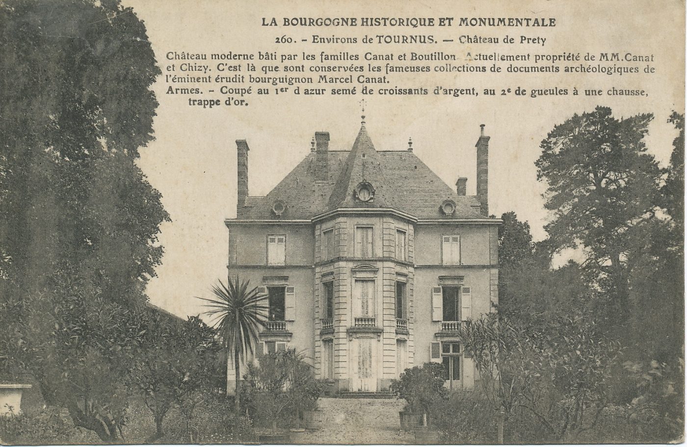 La Bourgogne historique et monumentale. Environs de Tournus. Château de Préty. Château moderne bâti par les familles Canat et Boutillon. Actuellement propriété de MM. de Canat de Chizy. C'est là que sont sont conservées les fameuses collections de documents archéologiques de l'éminent érudit bourguignon Marcel Canat. Armes. Coupé au 1er d'azur semé de croissants d'argent, au 2e de gueules à une chausse : trappe d'or.