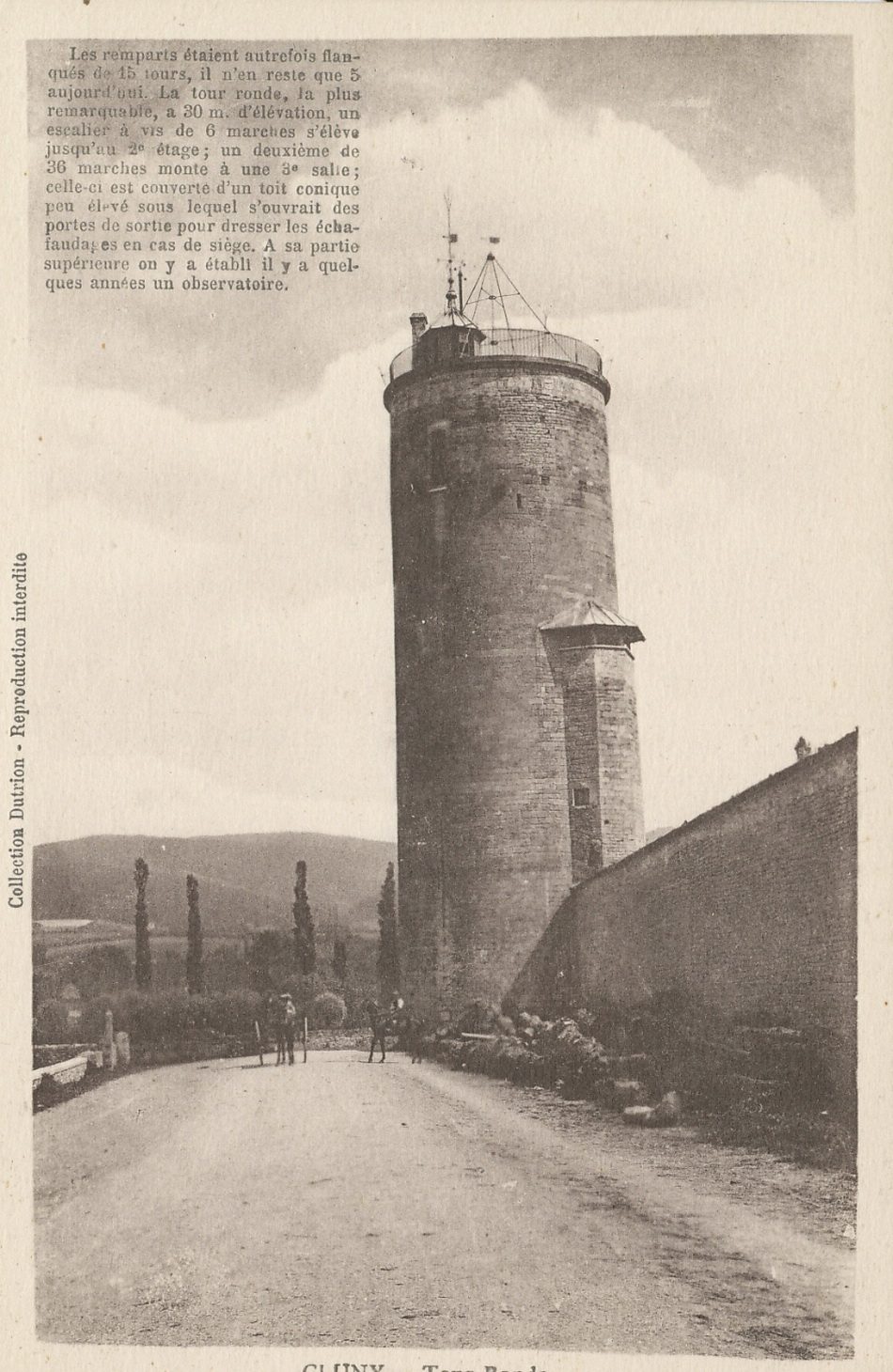 Cluny. Tour ronde. Les remparts étaient autrefois flanqués de 15 tours, il n'en reste que 5 aujourd'hui. La Tour Ronde, la plus remarquable, a 30 m. d'élévation, un escalier à vis de 6 marches s'élève jusqu'au 2e étage ; un deuxième de 36 marches monte à une 3e salle ; celle-ci est couverte d'un toit conique peu élevé sous lequel s'ouvraient des portes de sortie pour dresser les échafaudages en cas de siège. A sa partie supérieure on y a établi il y a quelques années un observatoire.