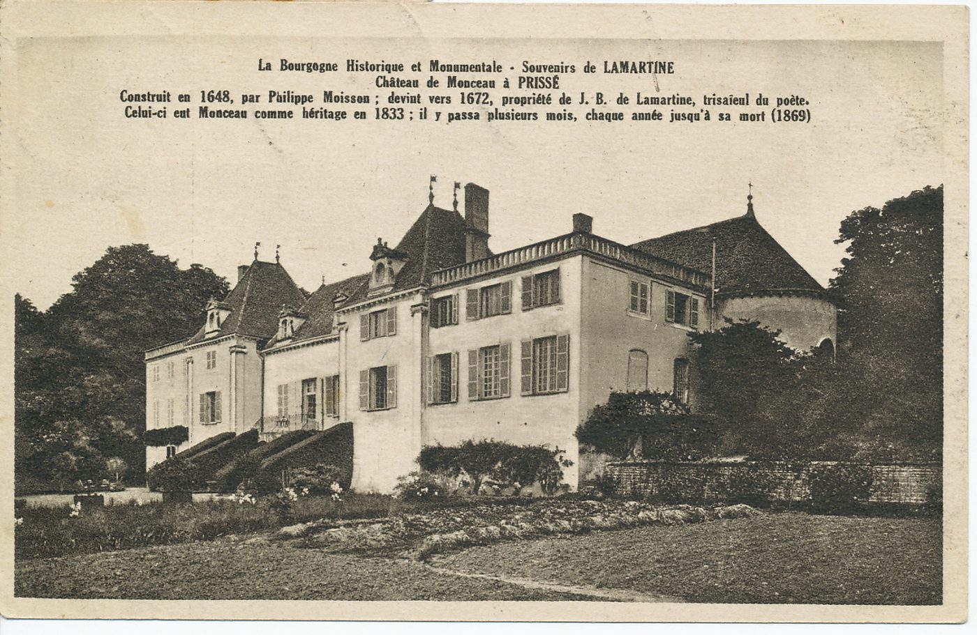 La Bourgogne historique et monumentale. Souvenirs de Lamartine. Château de Monceau à Prissé. Construit en 1648, par Philippe Moisson ; devint en 1672, propriété de J.B de Lamartine, trisaïeul du poète. Celui-ci eut Monceau comme héritage en 1833 ; il y passa plusieurs mois, chaque année jusqu'à sa mort (1869).