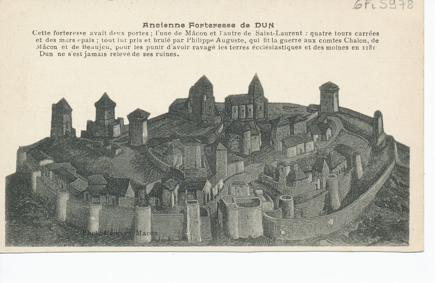Ancienne forteresse de Dun. Cette forteresse avait deux portes ; l'une de Mâcon et l'autre de Saint-Laurent : quatre tours carrées et des murs épais ; tout fut pris et brulé par Philippe Auguste, qui fit la guerre aux comtes de Chalon, de Mâcon et de Beaujeu, pour les punir d'avoir ravagé les terres ecclésiastiques et des moines en 1181. Dun ne s'est jamais relevé de ses ruines.