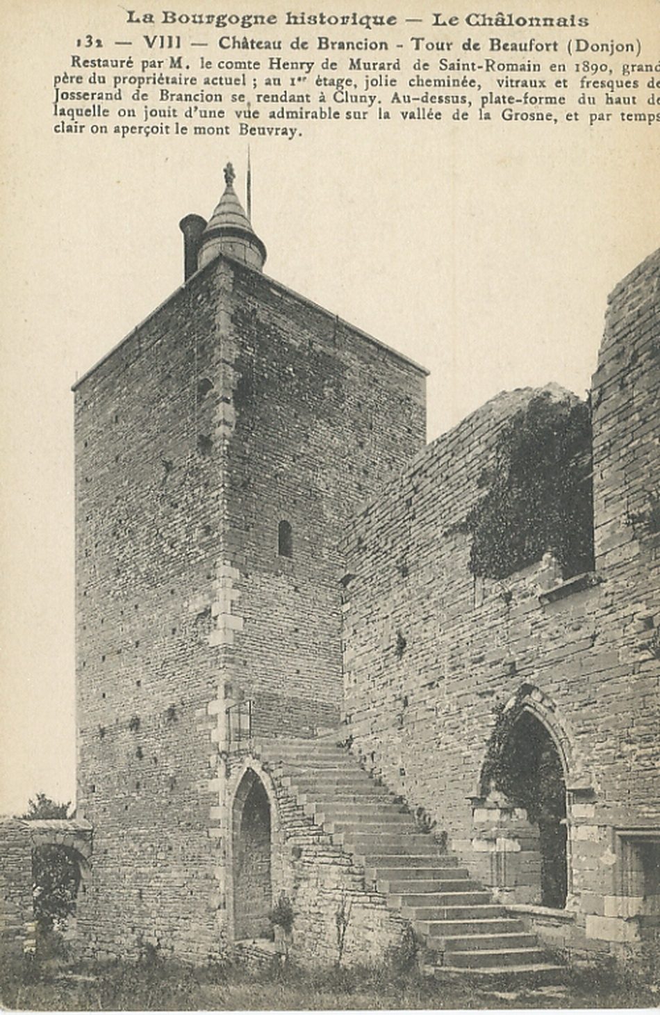 La Bourgogne historique. Le Châlonnais. Château de Brancion. Tour de Beaufort (donjon). Restauré par M. le comte Henry de Murard de Saint-Romain en 1890, grand père du propriétaire actuel ; au 1er étage, jolie cheminée, vitraux et fresques de Josserand de Brancion se rendant à Cluny. Au-dessus, plate-forme du haut de laquelle on jouit d'une vie admirable sur la vallée de la Grosne, et par temps clair on aperçoit le mont Beuvray.