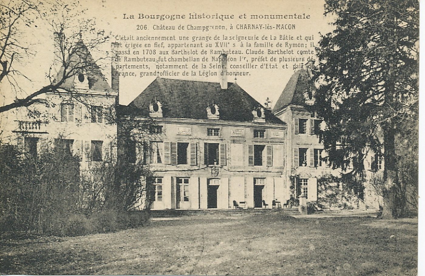 La Bourgogne historique et monumentale. Château de Champgrenon à Charnay-lès-Mâcon. C'était anciennement une grange de la seigneurie de la Bâtie et qui fut érigée en fief, appartenant au XVIIe s. à la famille de Rymon, il passa en 1708 aux Barthelot de Rambuteau. Claude Berthelot comte de Rambuteau fut chambellan de Napoléon 1er, préfet de plusieurs départements, notamment de la Seine, conseiller d'état et pair de France, grand officier de la légion d'honneur.