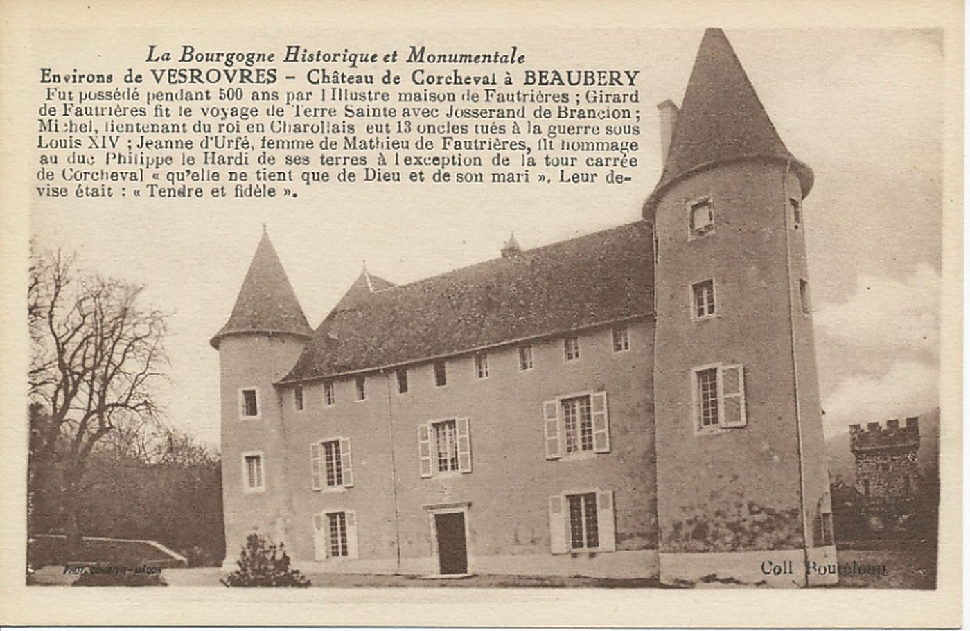 La Bourgogne historique et monumentale. Environs de Vesrovres. Château de Corcheval à Beaubery. Fut possédé pendant 500 ans par l'illustre maison de Fautrières ; Girard de Fautrières fit le voyage de Terre sainte avec Josserand de Brancion ; Michel, lieutenant du roi en Charollais eut 13 oncles tués à la guerre sous Louis XIV ; Jeanne d'Urfé, femme de Mathieu de Fautrières, fit hommage au duc Philippe le Hardi de ses terres à l'exception de la tour carrée de Corcheval "qu'elle ne tient que de Dieu et de son mari". Leur devise était : "tendre et fidèle".