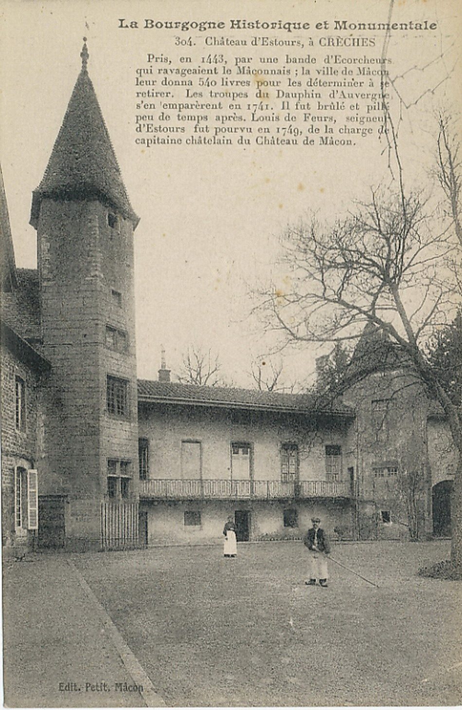 La Bourgogne historique et monumentale. Château d'Estours, à Crêches. Pris, en 1443, par une bande d'Ecorcheurs qui ravageaient le Mâconnais ; la ville de Mâcon leur donna 540 livres pour les déterminer à se retirer. Les troupes du Dauphin d'Auvergne s'en emparèrent en 1741. Il fut brûlé et pillé peu de temps après. Louis de Feurs, seigneur d'Estours fut pourvu en 1749, de la charge de capitaine châtelain du château de Mâcon.