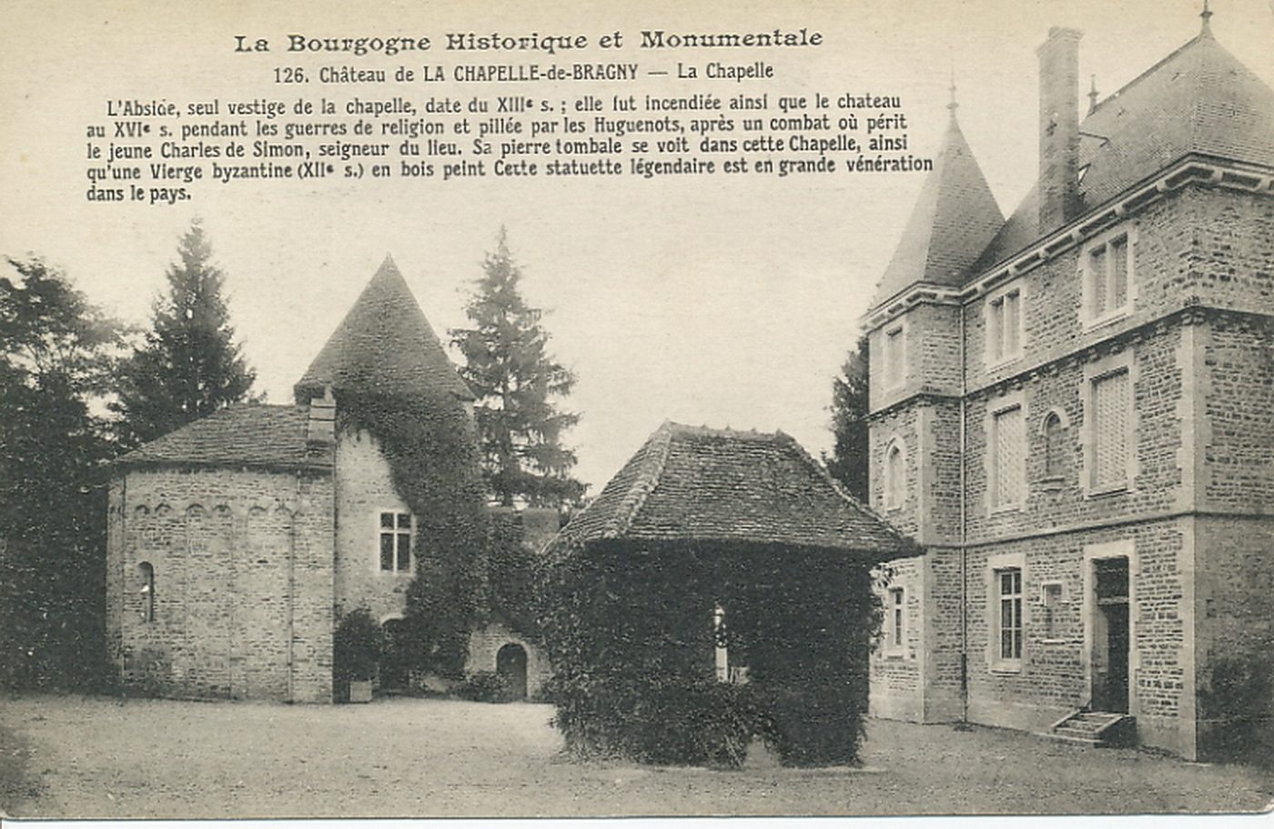 La Bourgogne historique et monumentale. Château de la Chapelle-de-Bragny. La chapelle. L'abside, seul vestige de la chapelle, date du XIIIe s. pendant les guerres de religion et pillée par les Huguenots, après un combat où périt le jeune Charles de Simon, seigneur du lieu. Sa pierre tombale se voit dans cette chapelle, ainsi qu'une Vierge byzantine (XIIe s.) en bois peint. Cette statuette légendaire est en grande vénération dans le pays.
