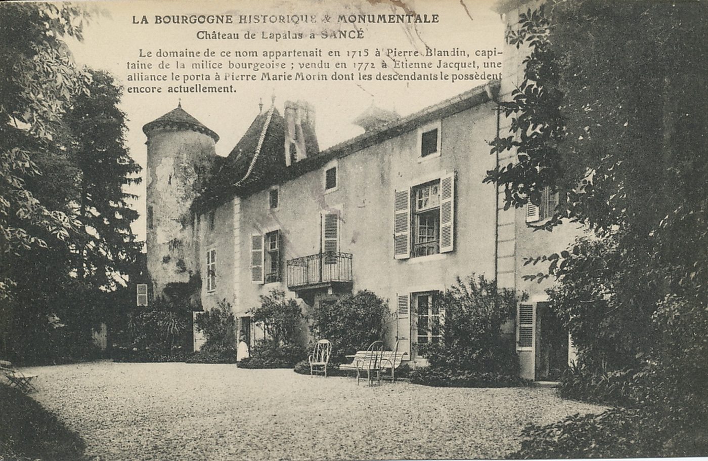 La Bourgogne historique et monumentale. Château de Lapalus à Sancé. Le domaine de ce nom appartenait en 1715 à Pierre Blandin, capitaine de la milice bourgeoise ; vendu en 1772 à Etienne Jacquet, une alliance le porta à Pierre Marie Morin dont les descendants le possèdent encore actuellement.