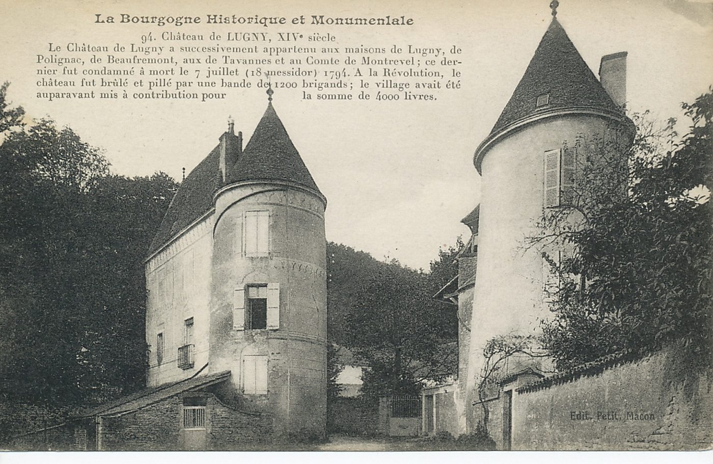 La Bourgogne historique et monumentale. Château de Lugny. XIVe s. Le château de Lugny a successivement appartenu aux maisons de Lugny, de Polignac, de Beaufremont, aux de Tavannes et au comte de Montrevel ; ce dernier fut condamné à mort le 7 juillet (18 messidor) 1794. A la Révolution, le château fut brûlé et pillé par une bande de 1200 brigands ; le village avait été auparavant mis à contribution pour la somme de 4000 livres.