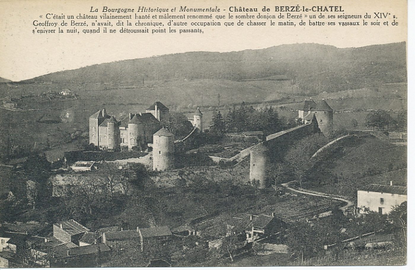 La Bourgogne historique et monumentale. Château de Berzé-le-Châtel. "C'était un château vilainement hanté et mâlement renommé que le sombre donjon de Berzé" un de ses seigneurs du XIVe s. Geoffroy de Berzé, n'avait, dit la chronique, d'autre occupation que de chasser le matin, de battre ses vassaux le soir et de s'énivrer la nuit, quand il ne détroussait point les passants.
