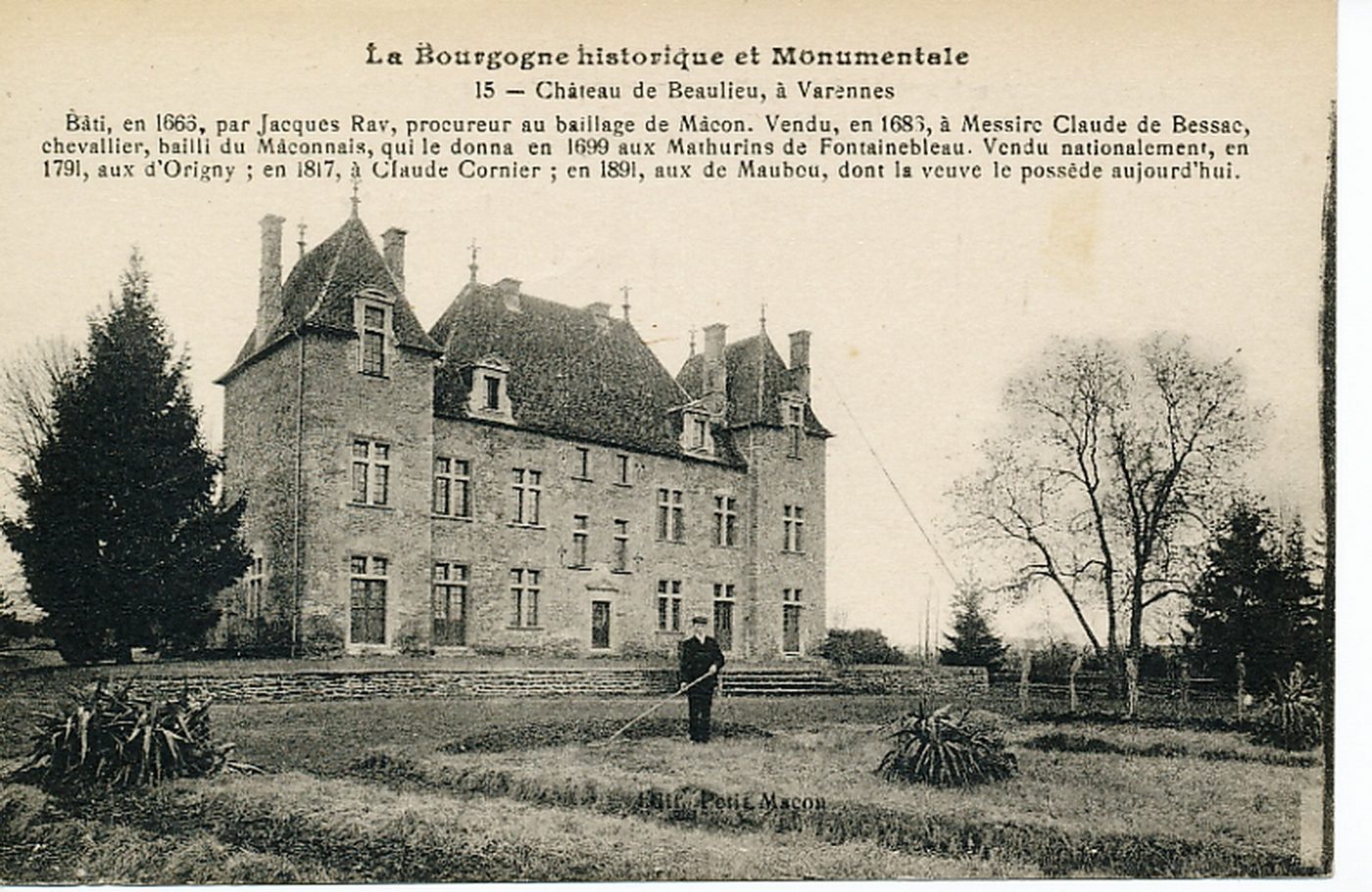 La Bourgogne historique et monumentale. Château de Beaulieu, à Varennes. Bâti, en 1666, par Jacques Ray, procureur au baillage de Mâcon. Vendu, en 1686, à Messire Claude de Bessac, chevalier, bailli du Mâconnais, qui le donna en 1699 aux Mathurins de Fontainebleau. Vendu nationalement, en 1791, aux d'Origny ; en 1817, à Claude Cornier ; en 1891, aux de Maubeu, dont la veuve le possède aujourd'hui.