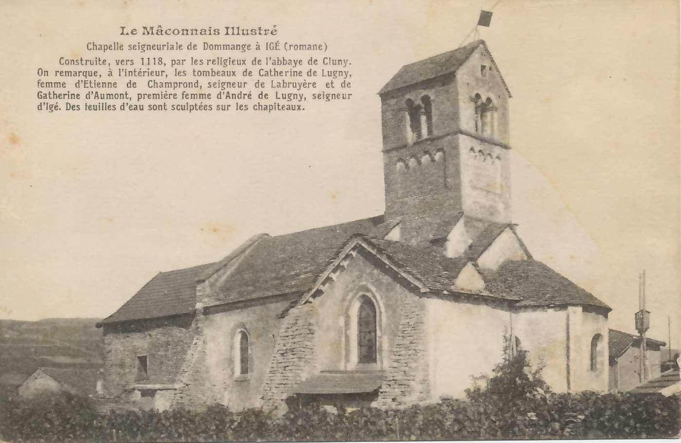 Chapelle seigneuriale de Dommange à Igé. Construite en 1118, par les religieux de l'abbaye de Cluny. On remarque, à l'intérieur, les tombeaux de Catherine de Lugny, femme d'Etienne de Champrond, seigneur de Labruyère et de Catherine d'Aumont, première femme d'André de Lugny, seigneur d'Igé. Des feuilles d'eau sont sculptées sur les chapiteaux.