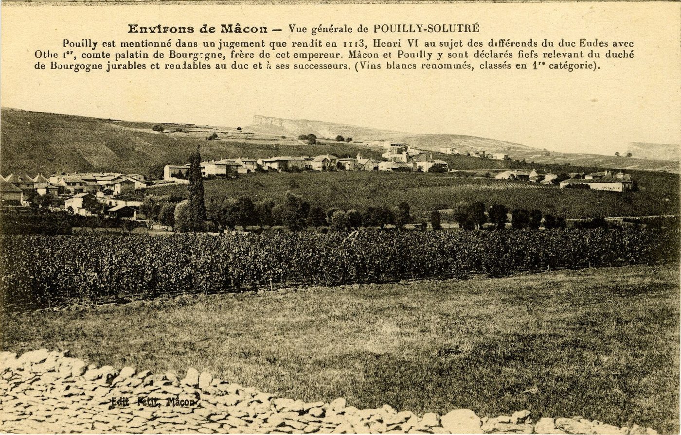 Environs de Mâcon. Vue générale de Pouilly-Solutré.- Pouilly est mentionné dans un jugement que rendit en 1113, Henri VI au sujet des différends du duc Eudes avec Othe 1er, comte palatin de Bourgogne, frère de cet empereur. Mâcon et Pouilly y sont déclarés fiefs relevant du duché de Bourgogne jurables et rendables au duc et à ses successeurs. (Vins blancs renommés, classés en 1ère catégorie).