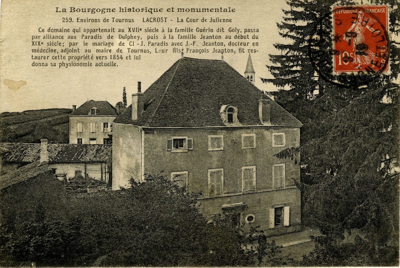 La Bourgogne historique et monumentale. Environs de Tournus. Lacrost. La cour de Julienne. Ce domaine qui appartenait au XVIIe s. à la famille Guérin dit Goly, passa par alliance aux paradis de Dulphey, puis à la famille Jeanton au début du XIXe s . ; par le mariage de Cl-J Paradis avec J-F Jeanton, docteur en médecine, adjoint au maire de Tournus. Leur fils, François Jeanton, fit restaurer cette propriété vers 1854 et lui donna sa physionomie actuelle.