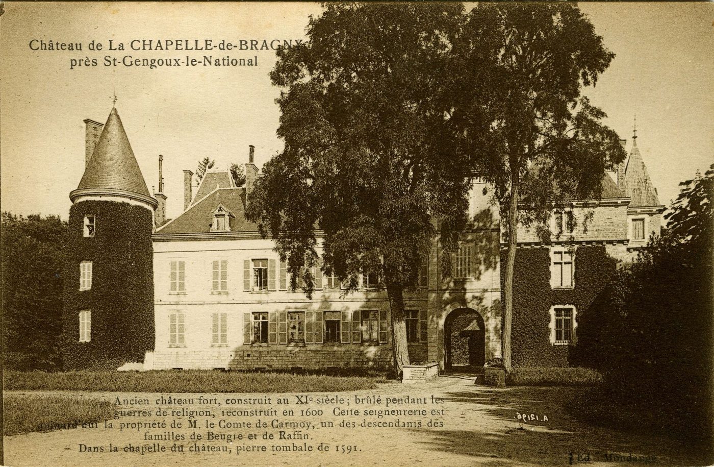 Château de la Chapelle-de-Bragny près de de Saint-Gengoux-le-National. Ancien château fort, construit au XIe s. ; brûlé pendant les guerres de religion, reconstruit en 1600. Cette seigneurerie est aujourd'hui la propriété de M. Le comte de Carmoy, un des descendants des familles de Beugre et de Raffin. Dans la chapelle du château, pierre tombale de 1591.